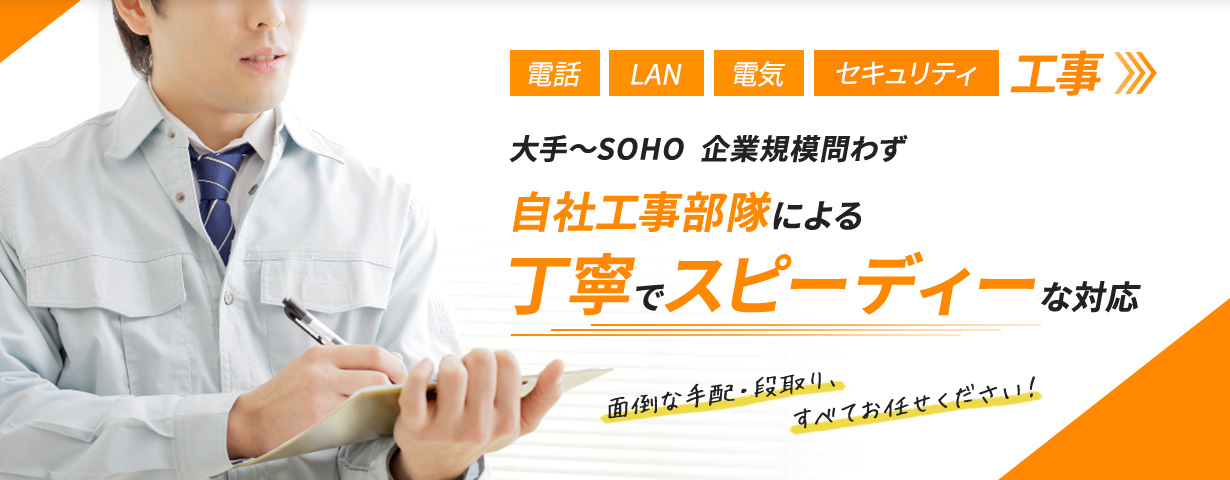 電話、LAN、電気、セキュリティ工事。大手～SOHO企業規模問わず自社工事部隊による