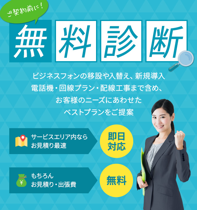 ご契約前に！無料診断。電話機・回線プラン・配線工事まで含め、お客様のニーズにあわせたベストプランをご提案