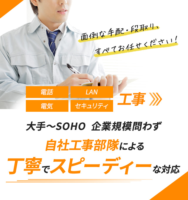 電話、LAN、電気、セキュリティ工事。大手～SOHO企業規模問わず丁寧でスピーディーな対応