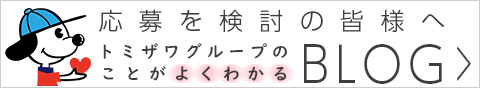 応募を検討の皆様へ・トミザワグループのことがよくわかるブログ